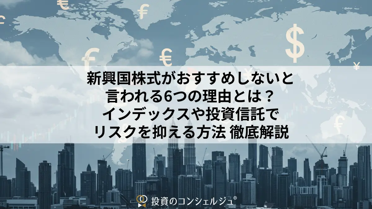 新興国株式がおすすめしないと言われる6つの理由とは?インデックスや投資信託でリスクを抑える方法と共に徹底解説