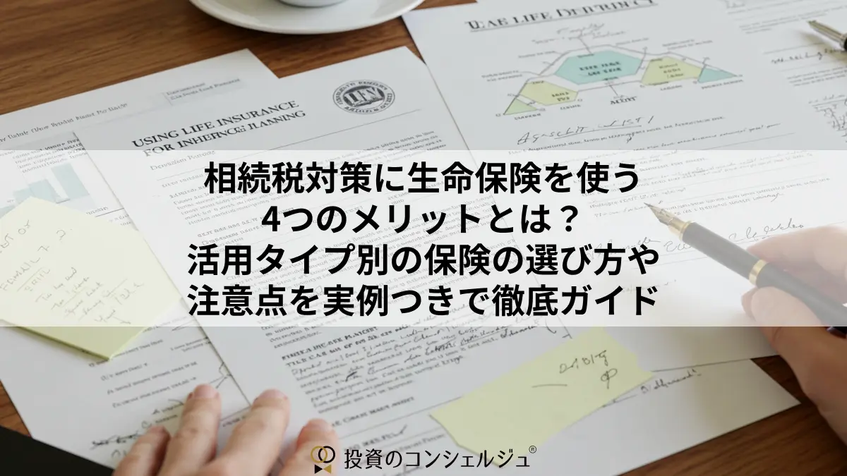 相続税対策に生命保険を使う4つのメリットとは?活用タイプ別の保険の選び方や注意点を実例つきで徹底ガイド