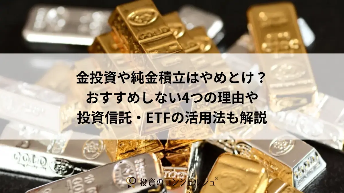 金投資や純金積立はやめとけ?おすすめしない4つの理由や投資信託・ETFの活用法も解説